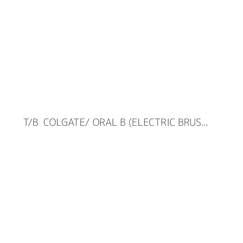 T/B  COLGATE/ ORAL B (ELECTRIC BRUSH)